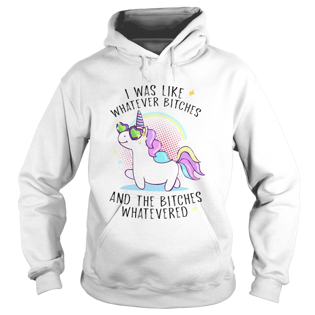 Unicorn I Was Like Whatever Bitches And The Bitches Whatevered Hoodie