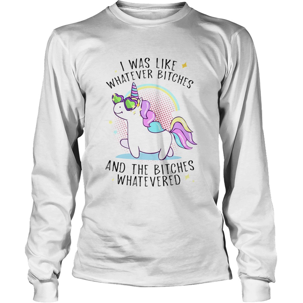 Unicorn I Was Like Whatever Bitches And The Bitches Whatevered Long Sleeve