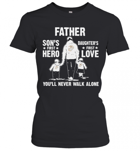 Us Marines Father A Son'S First Hero A Daughter'S First Love You'Ll Never Walk Alone Happy Father'S Day T-Shirt Classic Women's T-shirt
