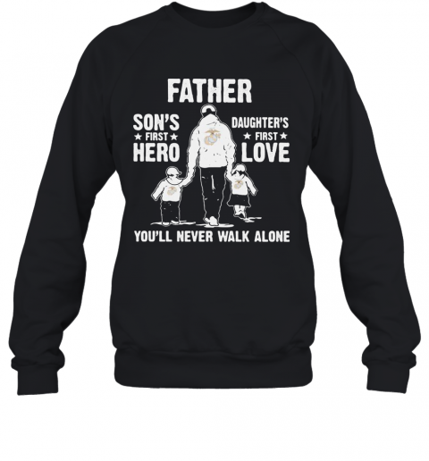 Us Marines Father A Son'S First Hero A Daughter'S First Love You'Ll Never Walk Alone Happy Father'S Day T-Shirt Unisex Sweatshirt