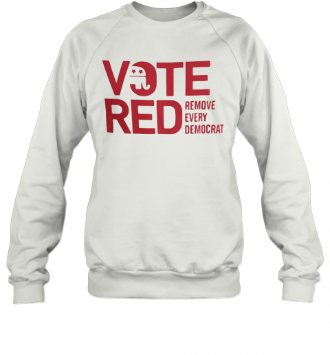 Vote Red Remove Every Democrat T-Shirt Unisex Sweatshirt