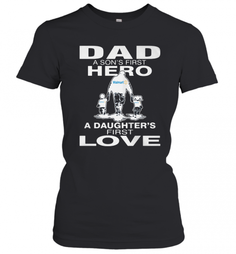 Walmart Dad A Son'S First Hero A Daughter'S First Love Happy Father'S Day T-Shirt Classic Women's T-shirt