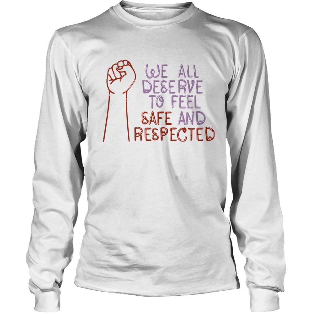 We All Deserve To Feel Safe And Respected Long Sleeve