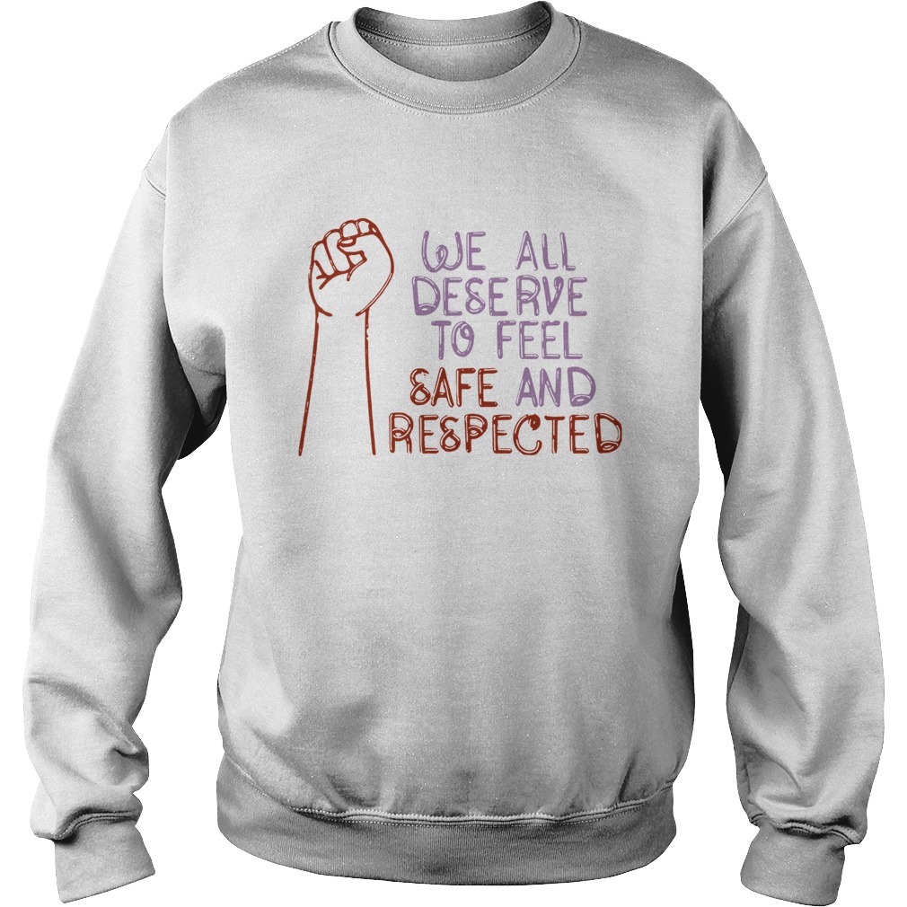We All Deserve To Feel Safe And Respected Sweatshirt