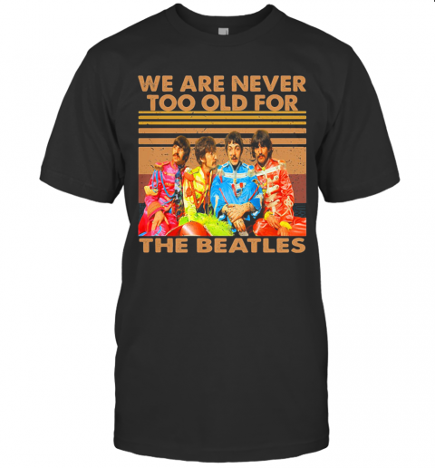 We Are Never Too Old For The Beatles Vintage Retro T-Shirt