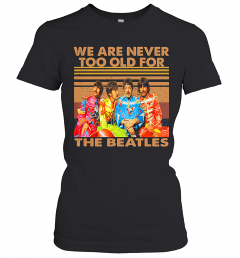 We Are Never Too Old For The Beatles Vintage Retro T-Shirt Classic Women's T-shirt