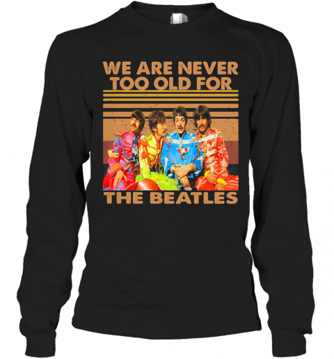 We Are Never Too Old For The Beatles Vintage Retro T-Shirt Long Sleeved T-shirt 
