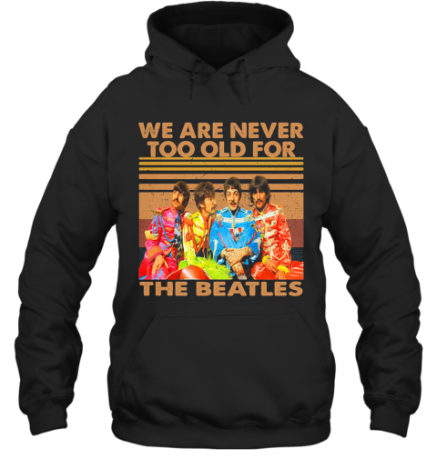 We Are Never Too Old For The Beatles Vintage Retro T-Shirt Unisex Hoodie