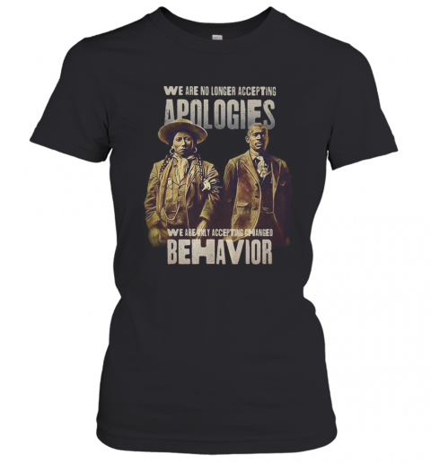 We Are No Longer Accepting Apologies We Are Only Accepting Changed Behavior T-Shirt Classic Women's T-shirt