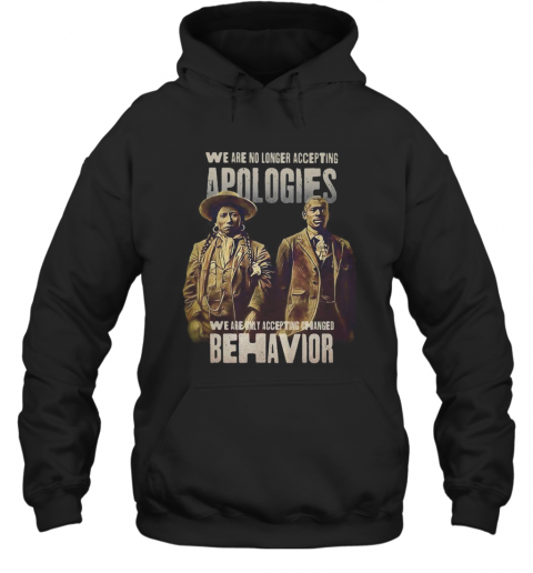 We Are No Longer Accepting Apologies We Are Only Accepting Changed Behavior T-Shirt Unisex Hoodie