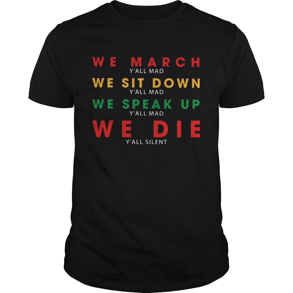We March Yall Mad We Sit Down Yall Mad We Speak Up We Die shirt