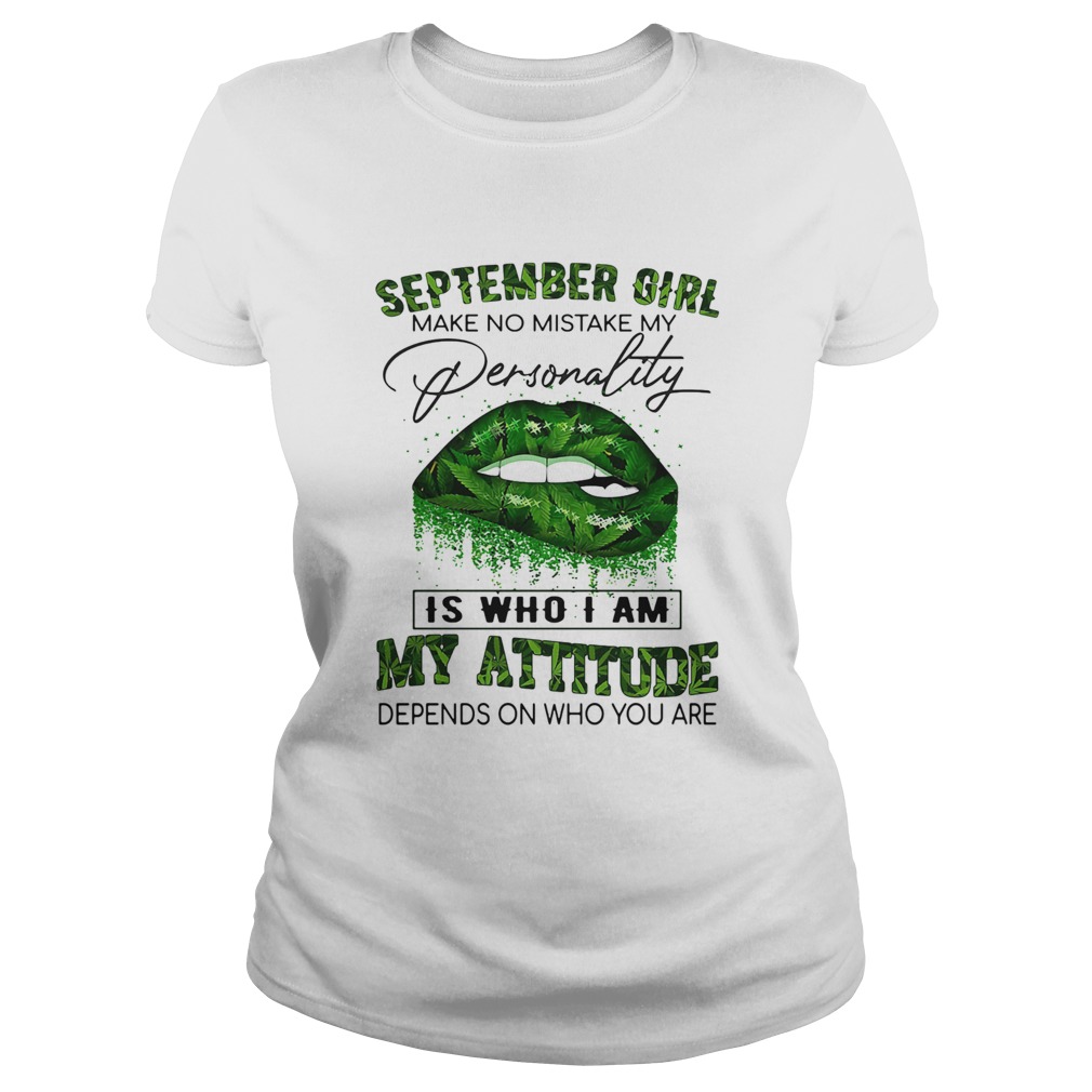 Weed lips september girl make no mistake my personality is who i am my attitude depends on who you Classic Ladies