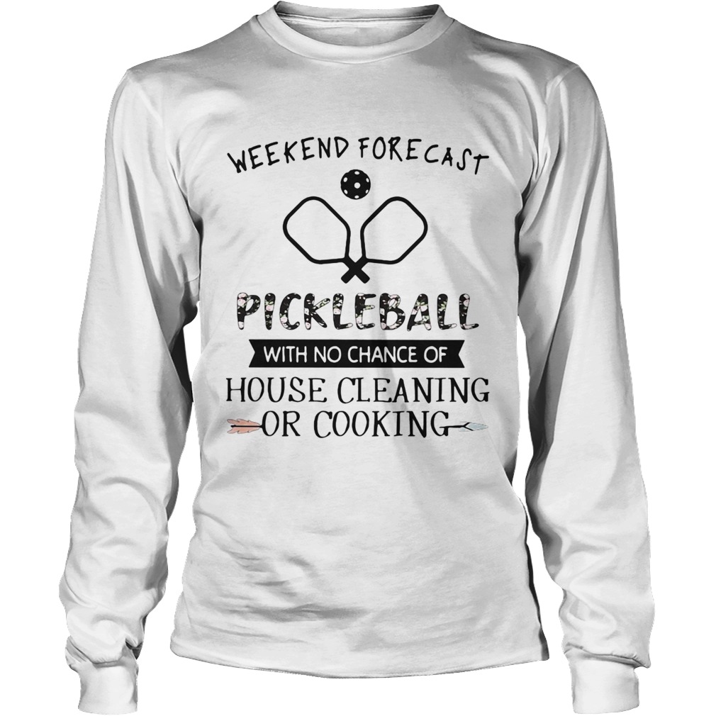 Weekend forecast pickleball with no chance of house cleaning Long Sleeve