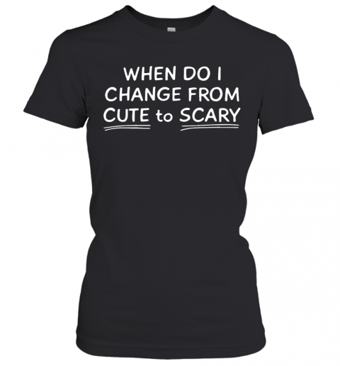 When Do I Change From Cute To Scary T-Shirt Classic Women's T-shirt