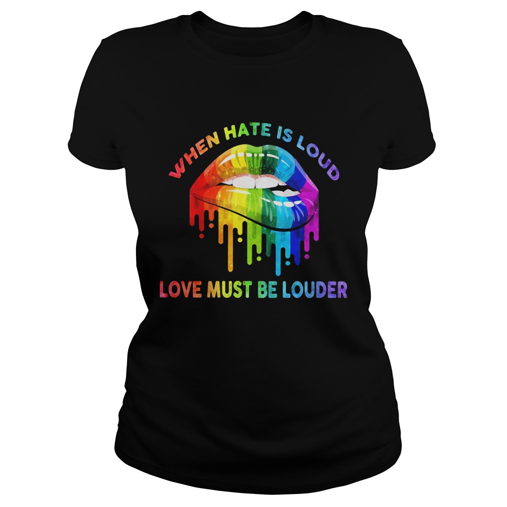 When hate is loud love must be louder lip LGBT Classic Ladies