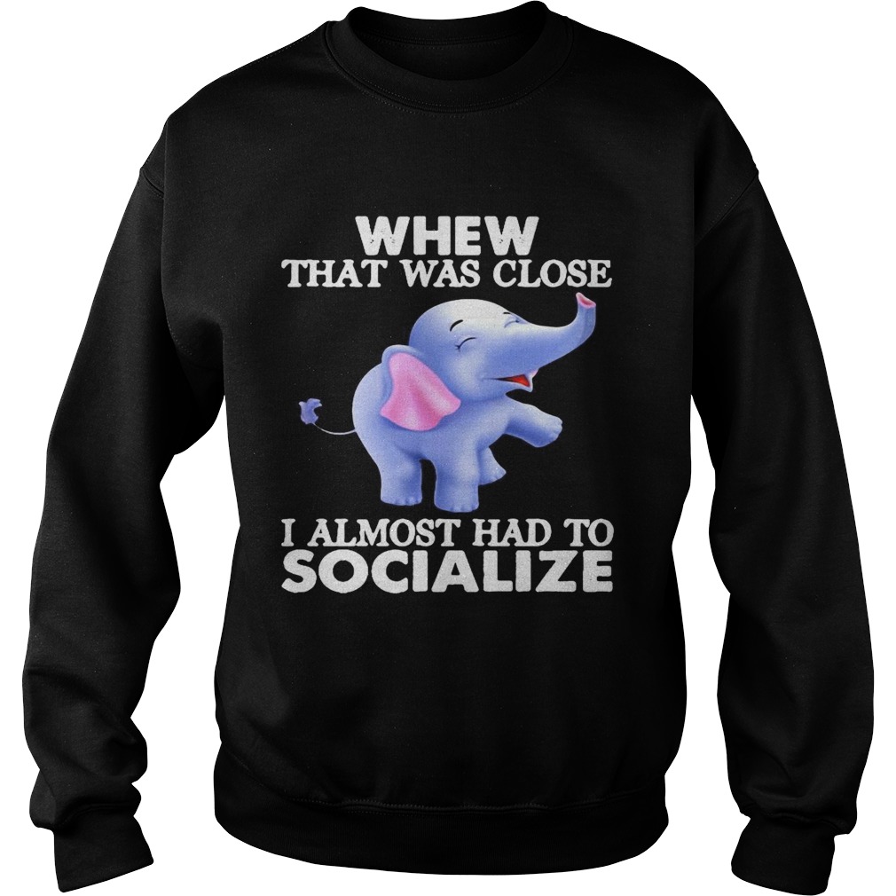 Whew That Was Close I Almost Had To Socialize Elephant Sweatshirt
