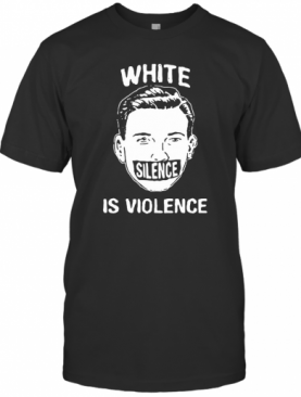 White Silence Is Violence T-Shirt