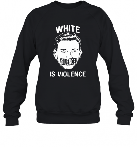 White Silence Is Violence T-Shirt Unisex Sweatshirt