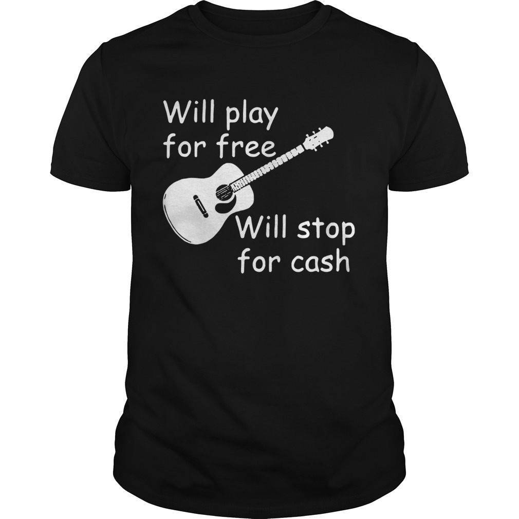 Will Play For Free Will Stop For Cash shirt