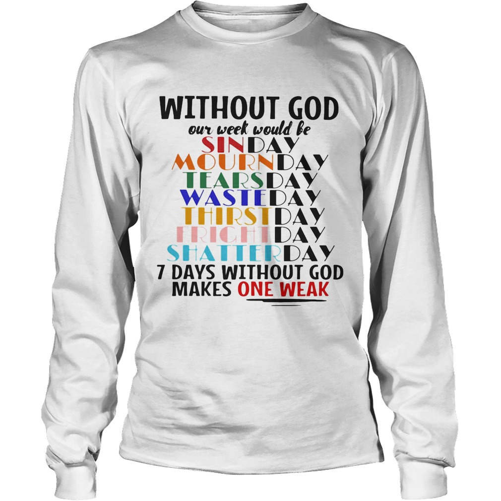 Without god our week would be 7 days without god makes one weak Long Sleeve