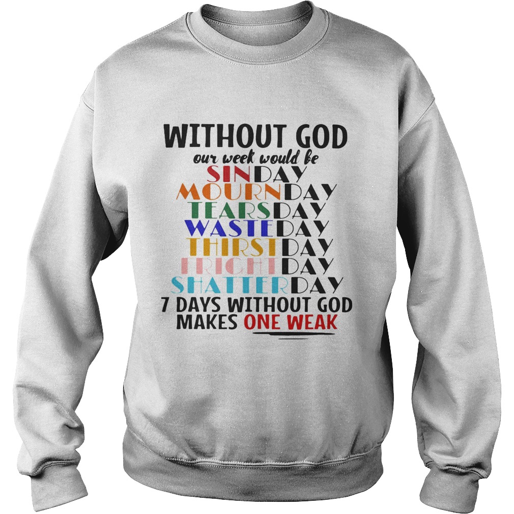 Without god our week would be 7 days without god makes one weak Sweatshirt