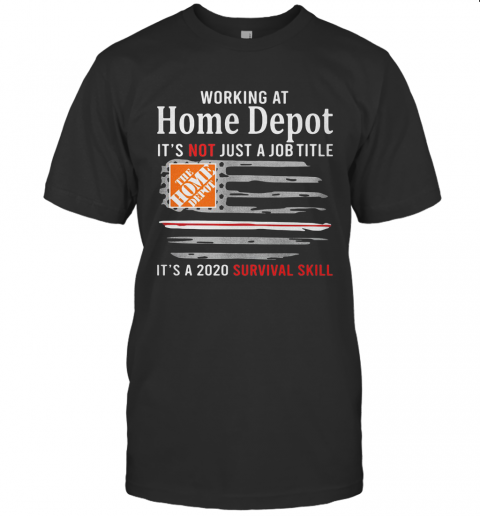 Working At Home Depot It'S Not Just A Job Title It'S A 2020 Survival Skill American Flag Independence Day T-Shirt