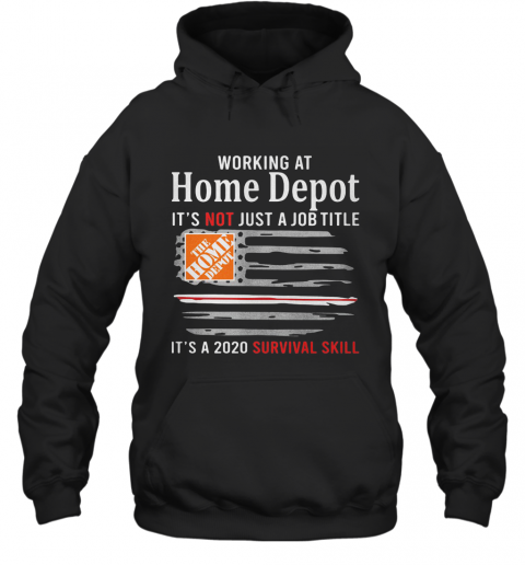 Working At Home Depot It'S Not Just A Job Title It'S A 2020 Survival Skill American Flag Independence Day T-Shirt Unisex Hoodie