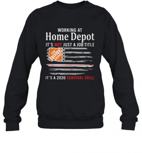 Working At Home Depot It'S Not Just A Job Title It'S A 2020 Survival Skill American Flag Independence Day T-Shirt Unisex Sweatshirt
