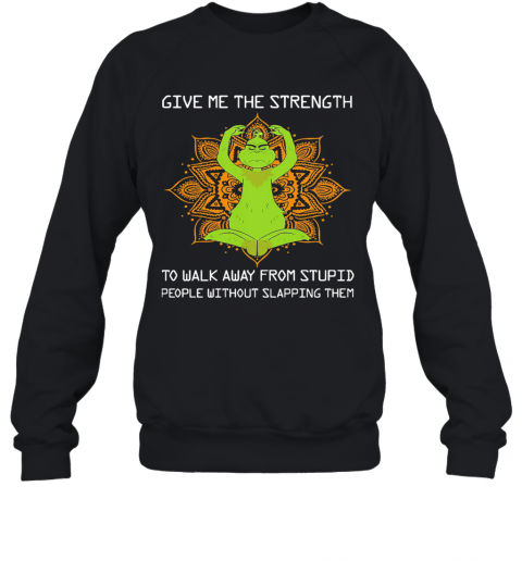 Yoga Grinch Give Me The Strength To Walk Away From Stupid People Without Slapping Them T-Shirt Unisex Sweatshirt