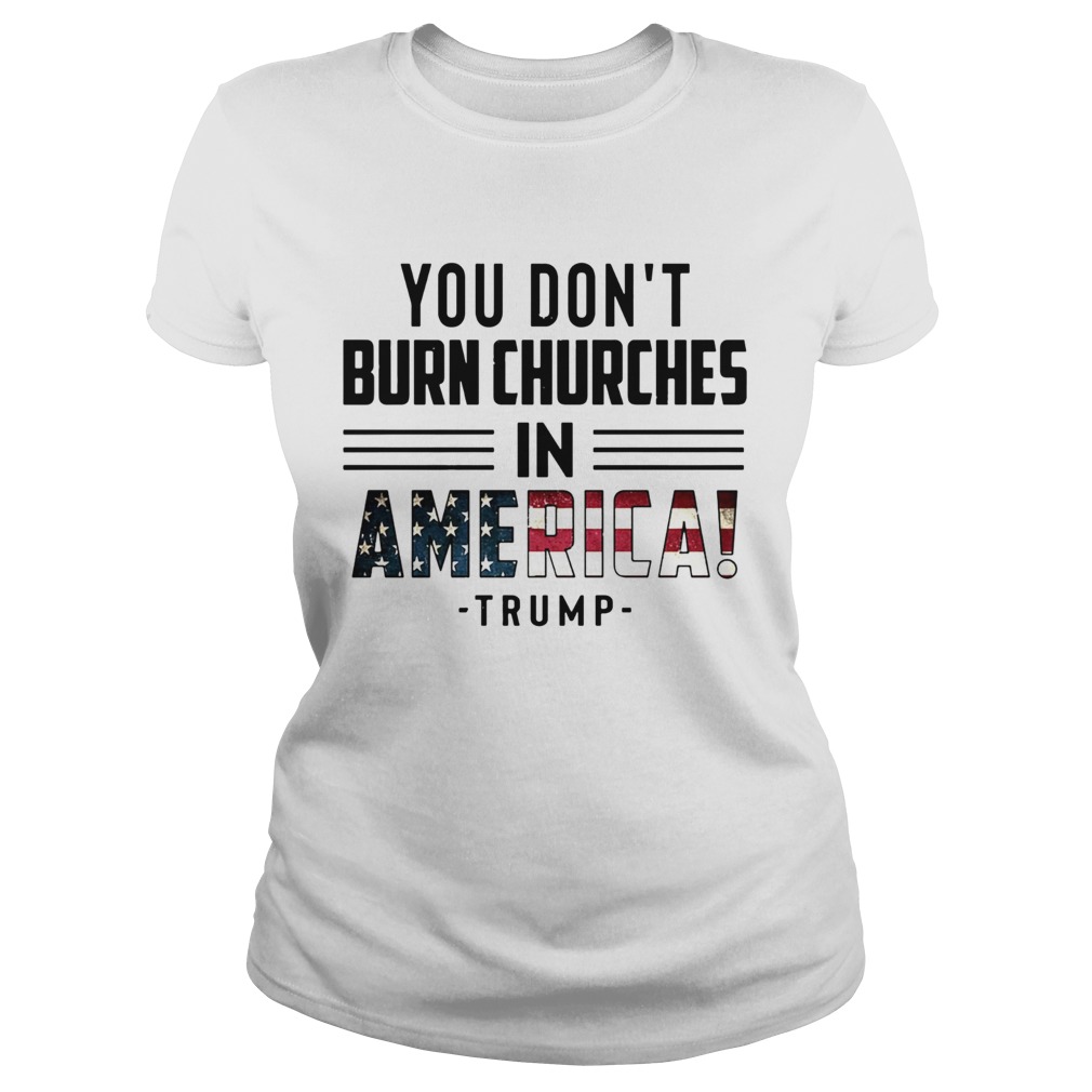 You Dont Burn Churches In America Trump Classic Ladies