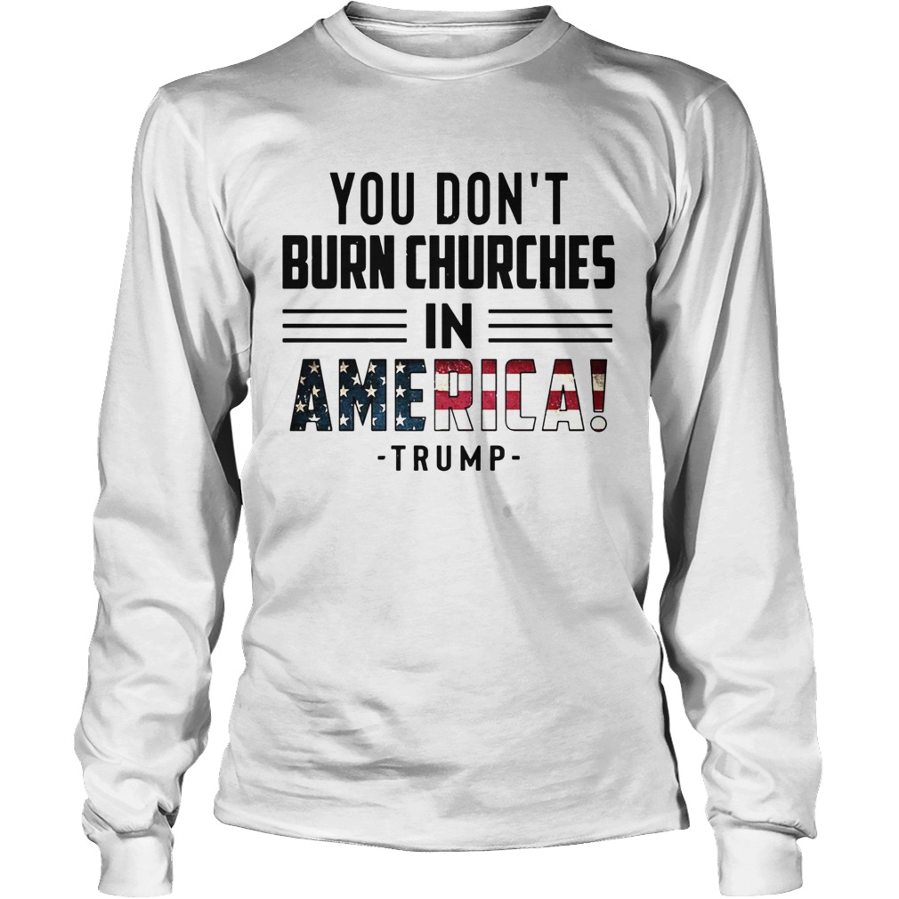 You Dont Burn Churches In America Trump Long Sleeve