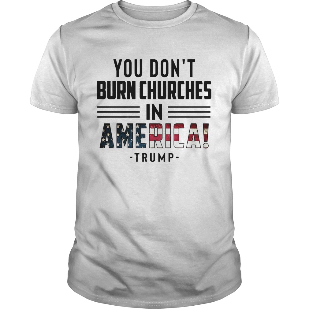 You Dont Burn Churches In America Trump shirt