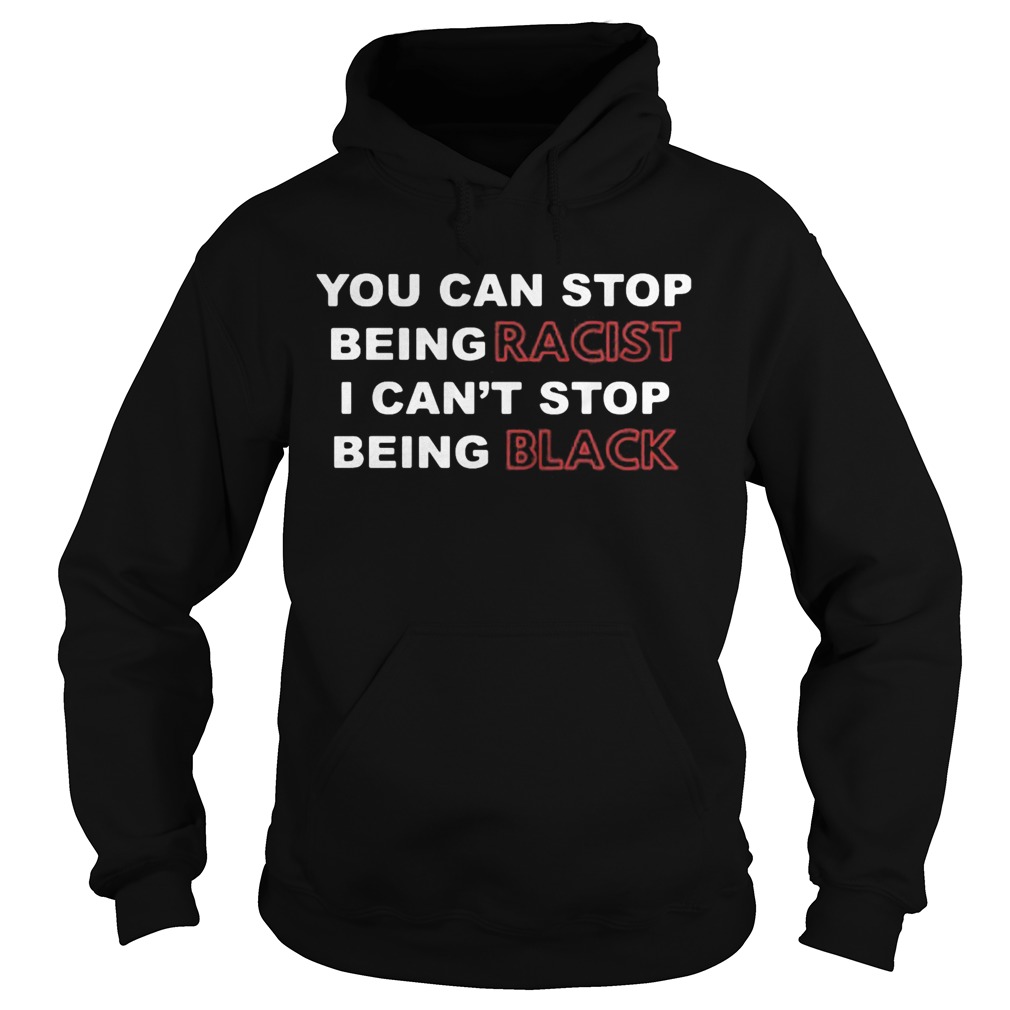 You can stop being racist I cant stop being black Hoodie