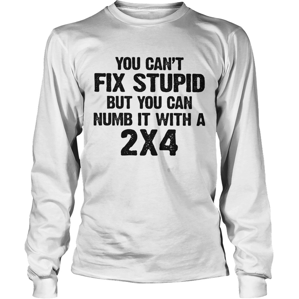 You cant fix stupid but you can numb it with a 24 white Long Sleeve
