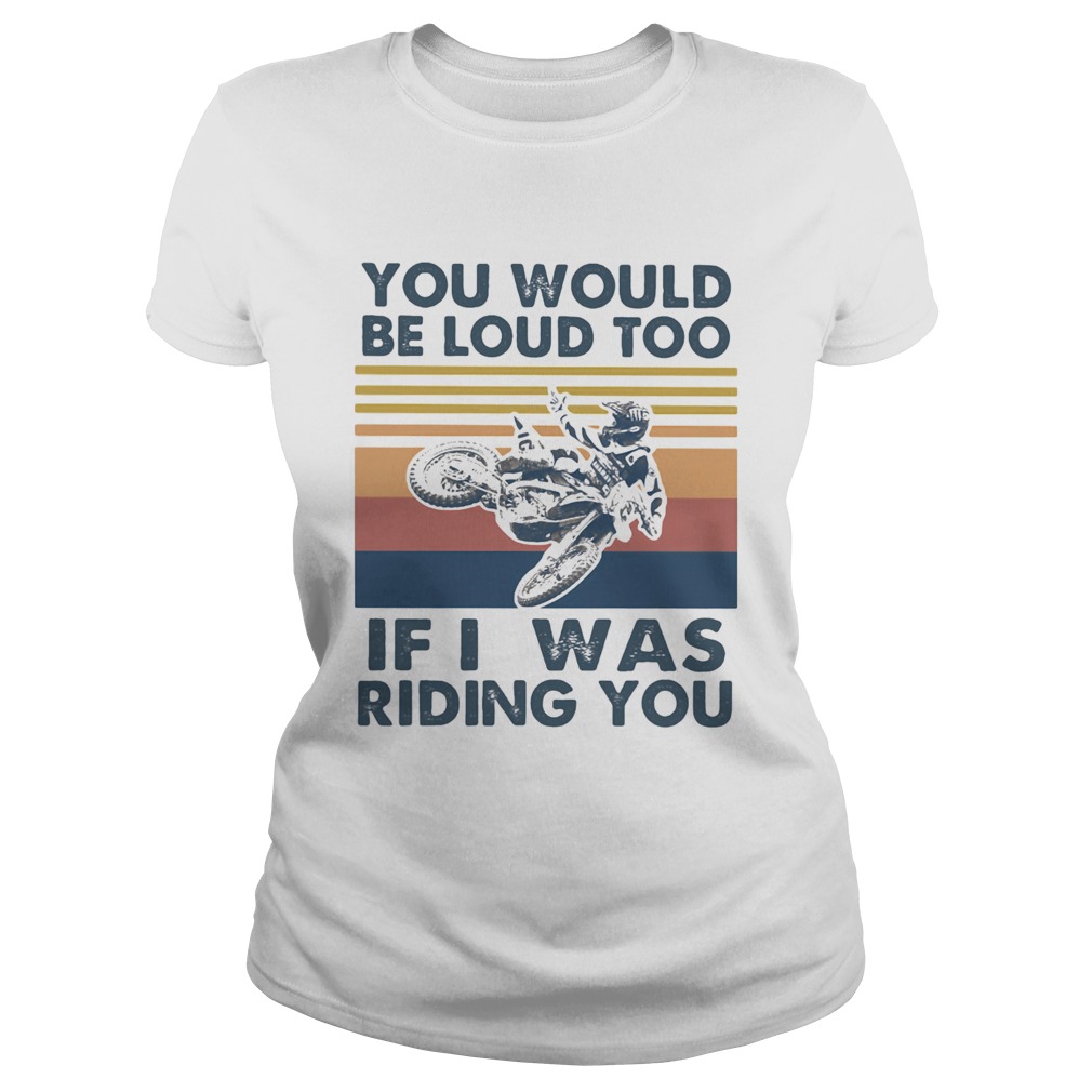 You would be loud too if I was riding you motocross vintage Classic Ladies