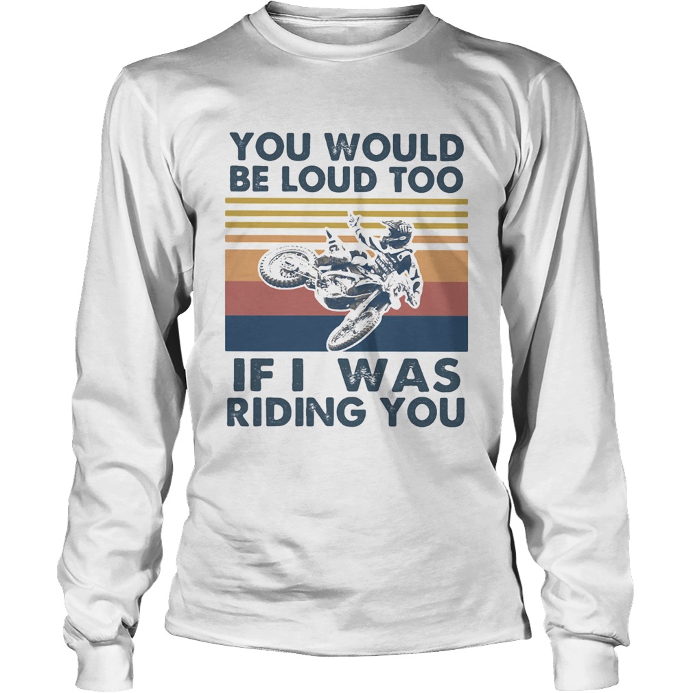 You would be loud too if I was riding you motocross vintage Long Sleeve