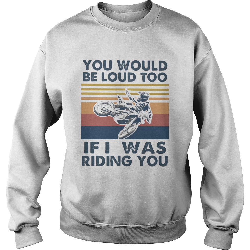 You would be loud too if I was riding you motocross vintage Sweatshirt