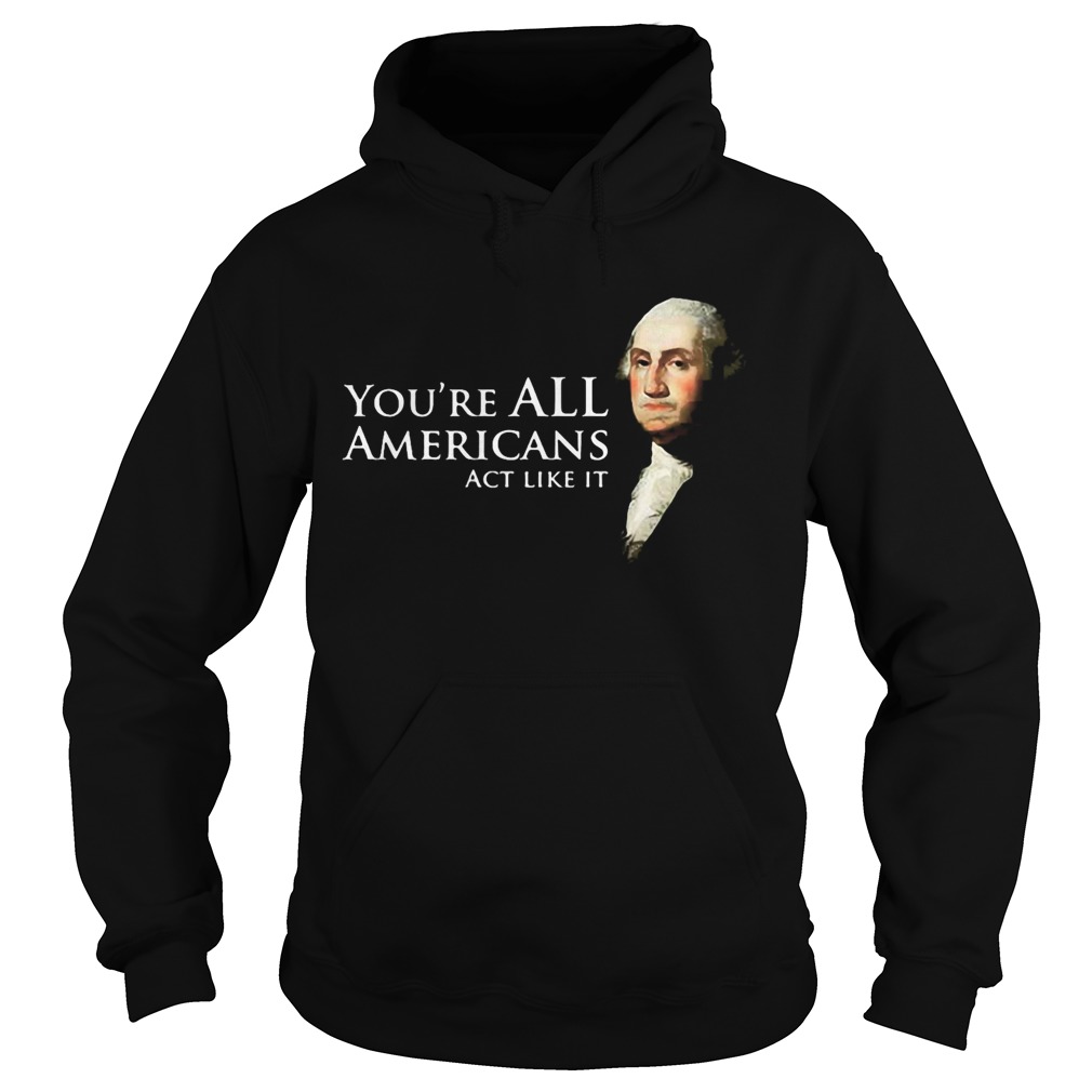 Youre all Americans act like it Hoodie