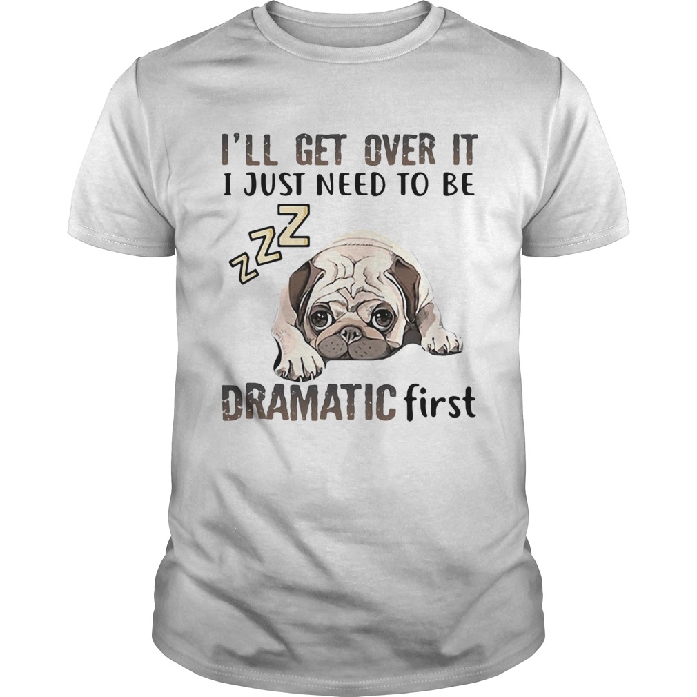 ll Get Over It I Just Need To Be Dramatic First Dog shirt