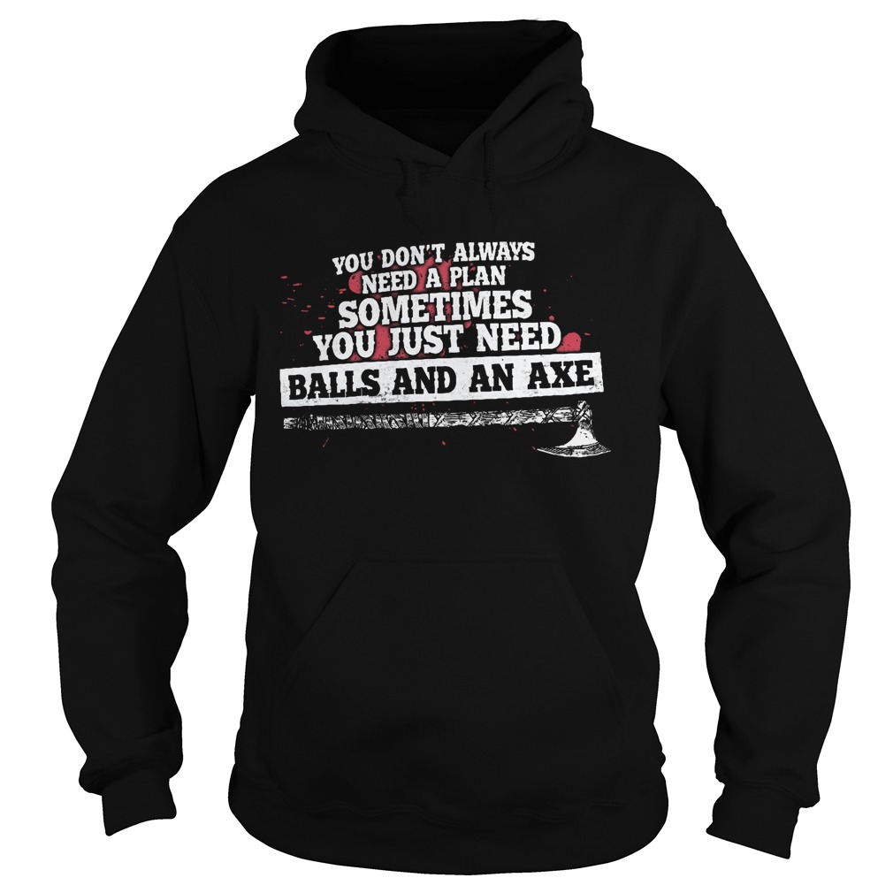 you dont always need a plan sometimes you just need ballsand an axe Hoodie