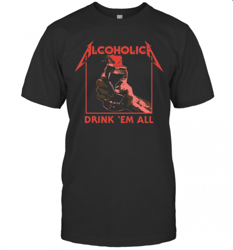 Alcoholic Drink Em All T-Shirt