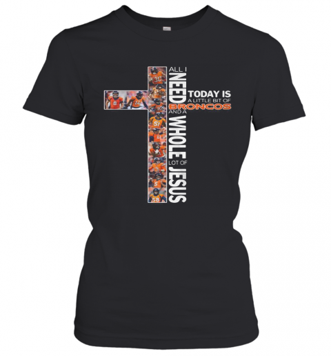 All I Need Today Is A Little Bit Of Broncos And A Whole Lot Of Jesus T-Shirt Classic Women's T-shirt