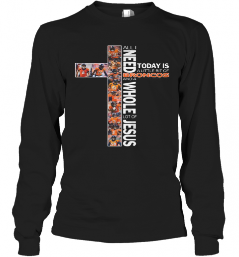 All I Need Today Is A Little Bit Of Broncos And A Whole Lot Of Jesus T-Shirt Long Sleeved T-shirt 