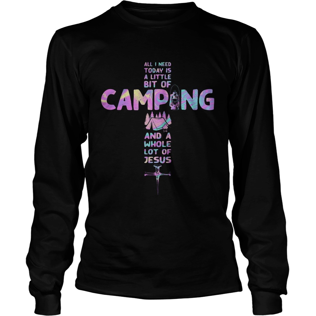 All i need today is a little bit of camping and a whole lot of Jesus cross Long Sleeve