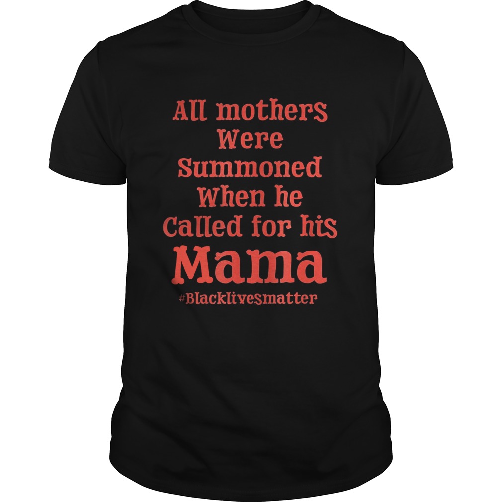All mothers were summoned when he called for his mama black lives matter shirt