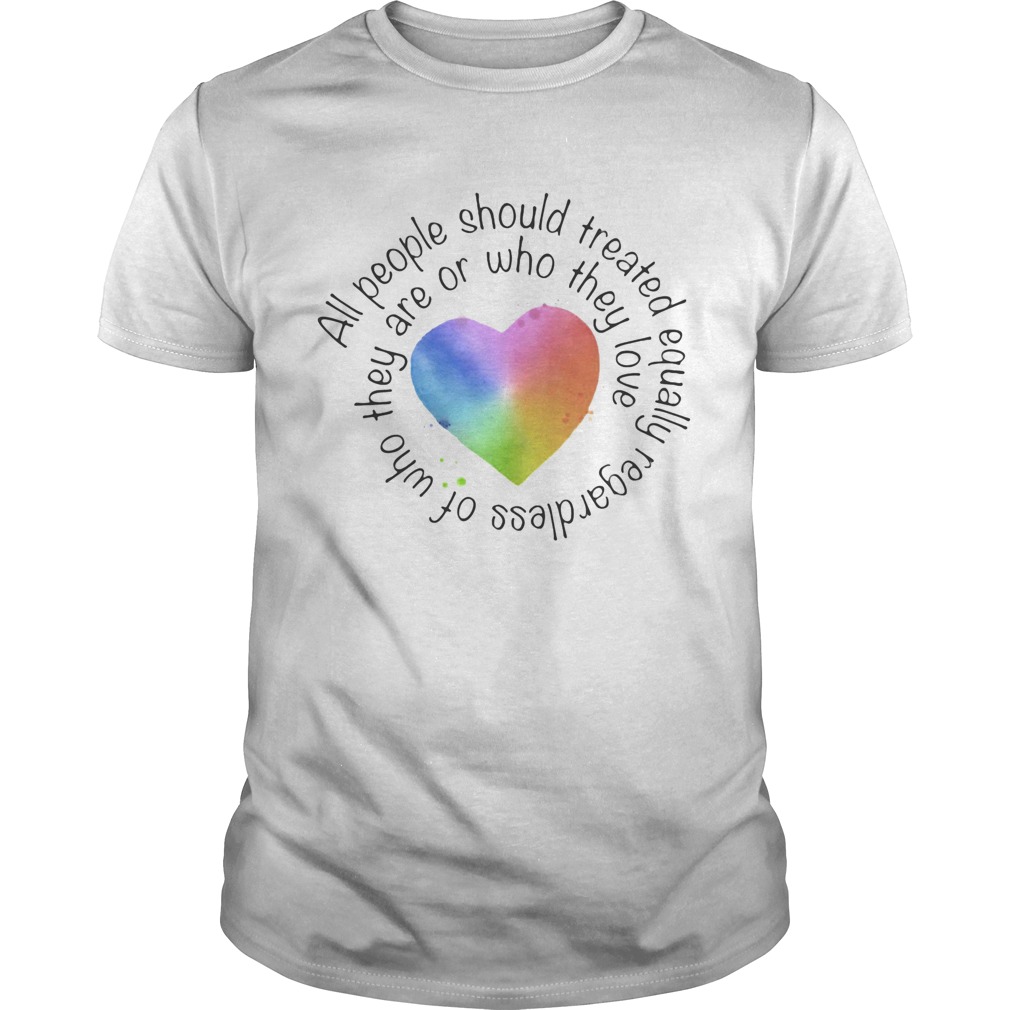 All people should streated equally regardless of who they are or who they love heart color shirt