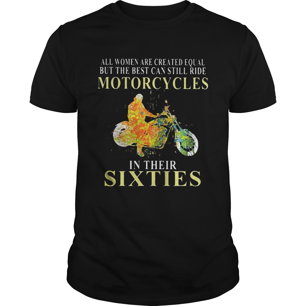 All women are created equal but the best can still ride motorcycles in their sixties shirt