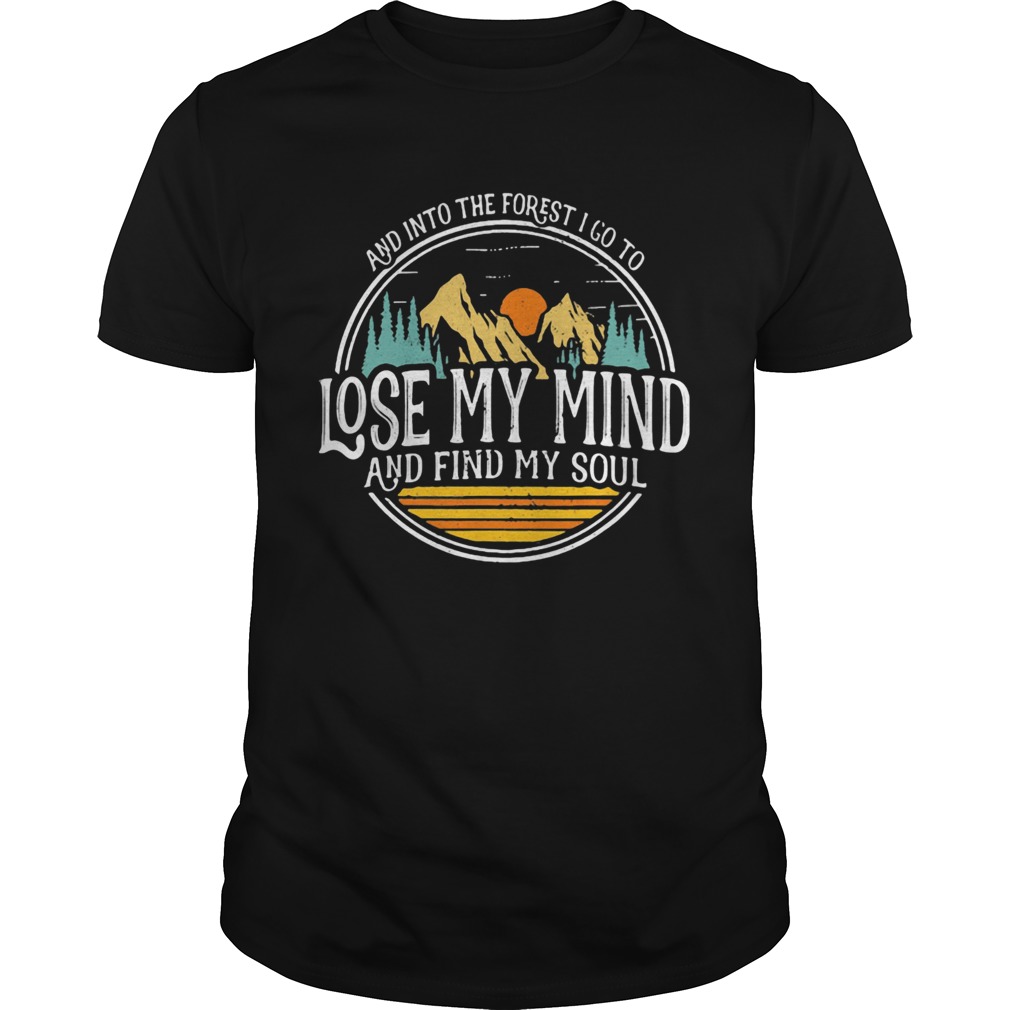 And Into The Forest I Go To Lose My Mind And Find My Soul Hiking Camping shirt