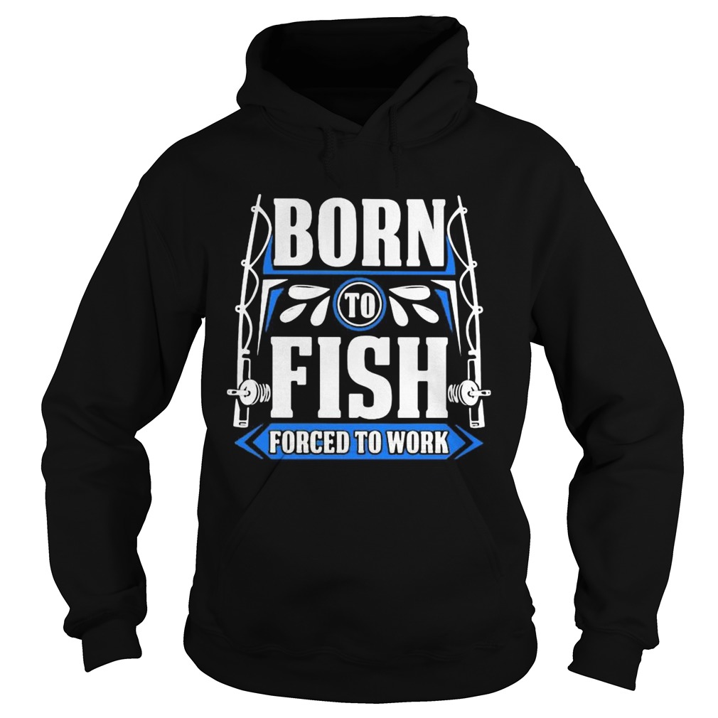 BORN TO FISH FORCED TO WORK Hoodie