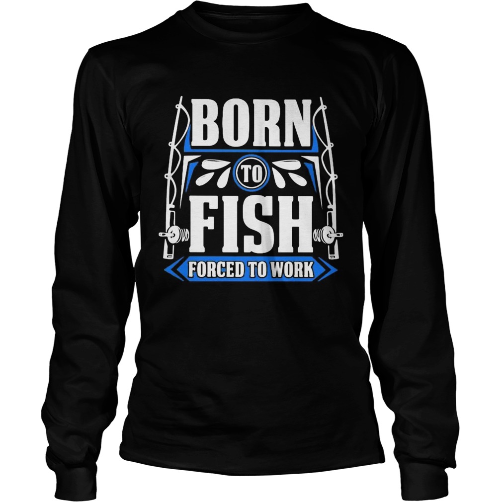 BORN TO FISH FORCED TO WORK Long Sleeve
